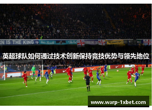 英超球队如何通过技术创新保持竞技优势与领先地位