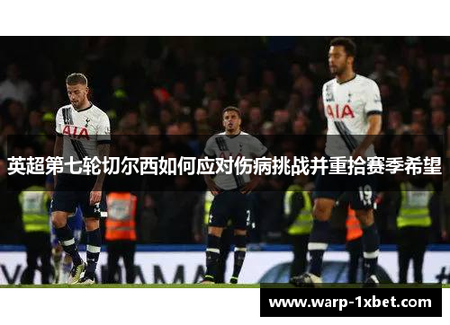 英超第七轮切尔西如何应对伤病挑战并重拾赛季希望