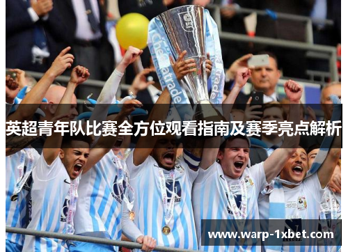 英超青年队比赛全方位观看指南及赛季亮点解析