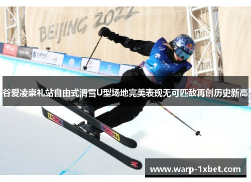 谷爱凌崇礼站自由式滑雪U型场地完美表现无可匹敌再创历史新高 谷爱凌崇礼站自由式滑雪U型场地完美表现无可匹敌再创历史新高