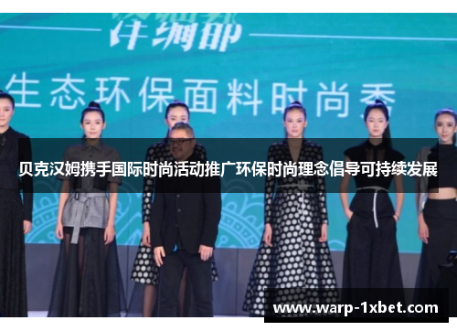 贝克汉姆携手国际时尚活动推广环保时尚理念倡导可持续发展 贝克汉姆携手国际时尚活动推广环保时尚理念倡导可持续发展