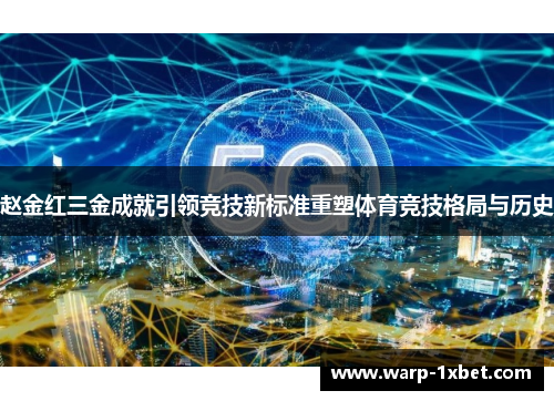 赵金红三金成就引领竞技新标准重塑体育竞技格局与历史