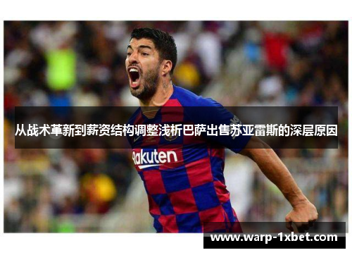 从战术革新到薪资结构调整浅析巴萨出售苏亚雷斯的深层原因
