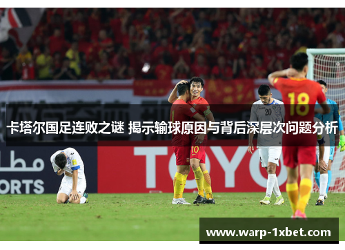 卡塔尔国足连败之谜 揭示输球原因与背后深层次问题分析