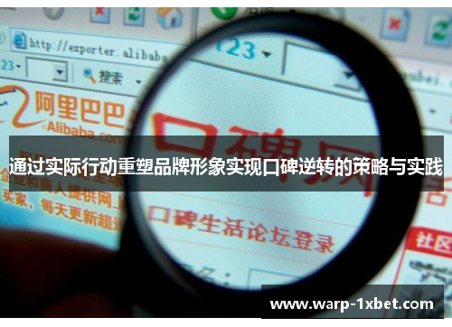 通过实际行动重塑品牌形象实现口碑逆转的策略与实践 通过实际行动重塑品牌形象实现口碑逆转的策略与实践