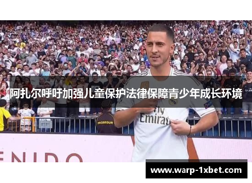 阿扎尔呼吁加强儿童保护法律保障青少年成长环境 阿扎尔呼吁加强儿童保护法律保障青少年成长环境