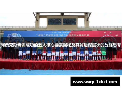 阿贾克斯青训成功的五大核心要素揭秘及其背后深层次的战略思考