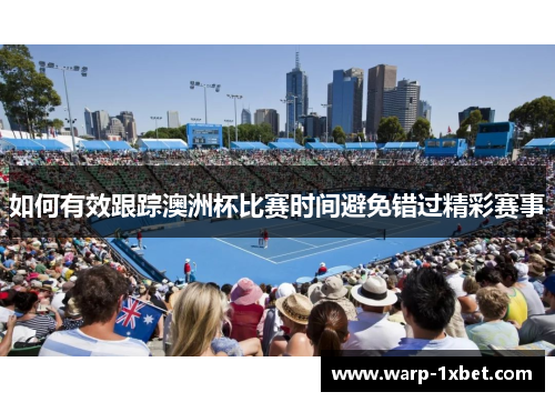 如何有效跟踪澳洲杯比赛时间避免错过精彩赛事