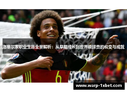 洛塞尔索职业生涯全景解析：从早期成长到世界级球员的蜕变与成就