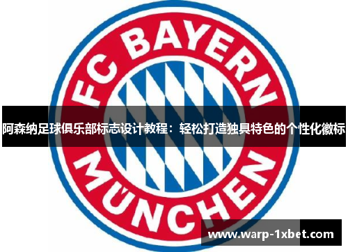 阿森纳足球俱乐部标志设计教程：轻松打造独具特色的个性化徽标