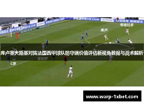 库卢塞夫斯基对阵法国西甲球队防守端价值评估新视角数据与战术解析