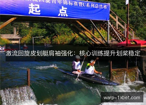 激流回旋皮划艇肩袖强化：核心训练提升划桨稳定